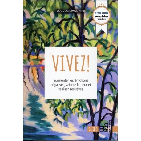 Vivez ! Surmonter les émotions négatives. vaincre la peur et réaliser ses rêves