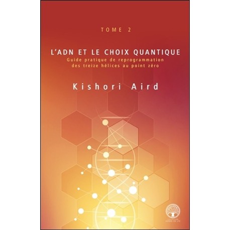 L'ADN et le choix quantique Tome 2 - Guide pratique de reprogrammation des treize hélices au point zéro