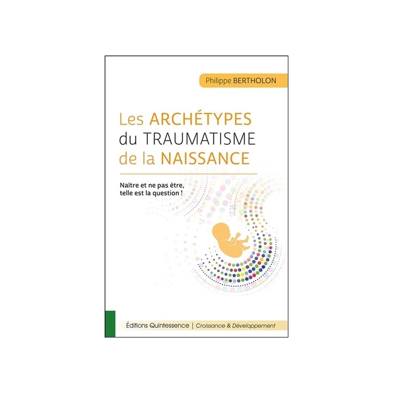 Les archétypes du traumatisme de la naissance - Naître et ne pas être, telle est la question !