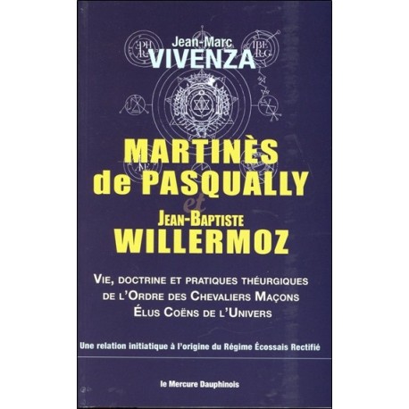 Martinès de Pasqually et Jean-Baptiste Willermoz - Vie, doctrine et pratiques théurgiques de l'Ordre des Chevaliers Maçons