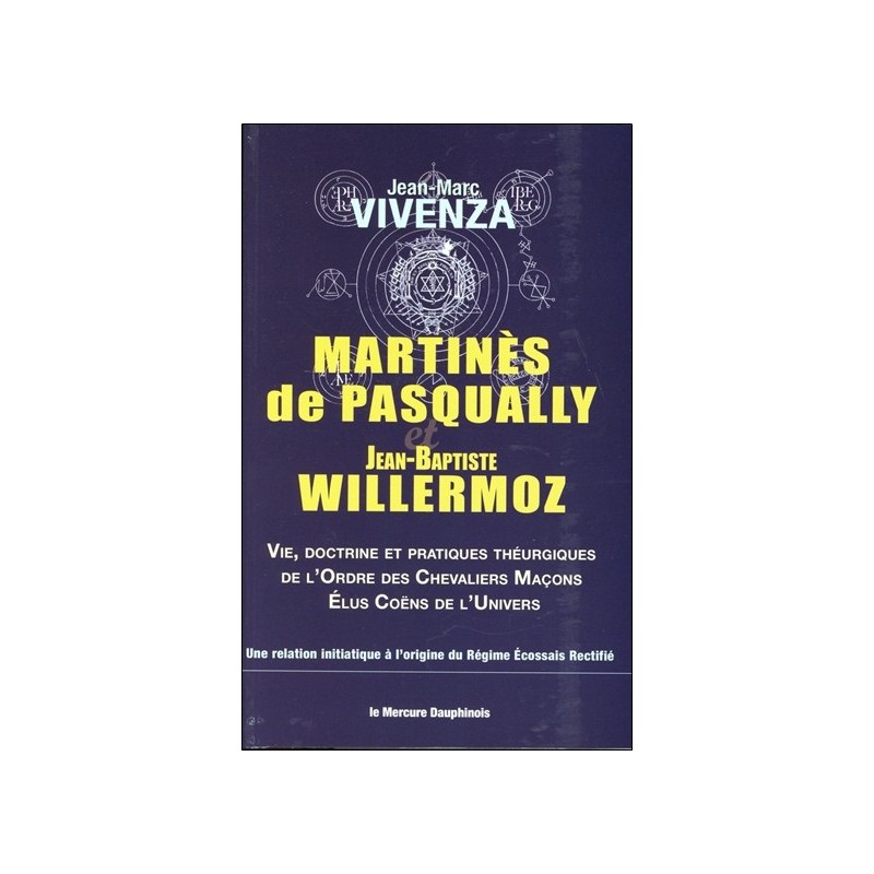 Martinès de Pasqually et Jean-Baptiste Willermoz - Vie, doctrine et pratiques théurgiques de l'Ordre des Chevaliers Maçons