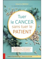 Tuer le cancer sans tuer le patient - Les approches complémentaires : aromathérapie, naturopathie et médecine orthomoléculaire