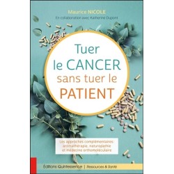 Tuer le cancer sans tuer le patient - Les approches complémentaires : aromathérapie, naturopathie et médecine orthomoléculaire