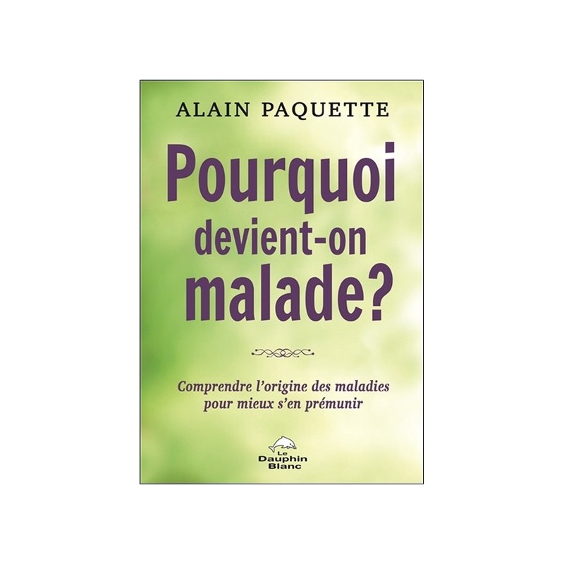 Pourquoi devient-on malade ? Comprendre l'origine des maladies pour mieux s'en prémunir 