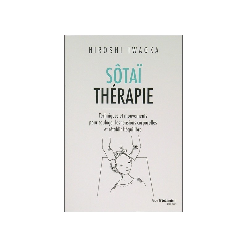 Sôtaï thérapie - Techniques et mouvements pour soulager les tensions corporelles et rétablir l'équilibre 