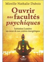 Ouvrir nos facultés psychiques - Initiation Lumière au coeur de nos centres énergétiques 