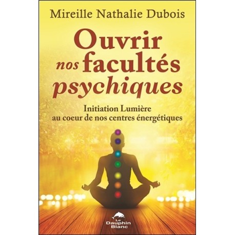 Ouvrir nos facultés psychiques - Initiation Lumière au coeur de nos centres énergétiques 