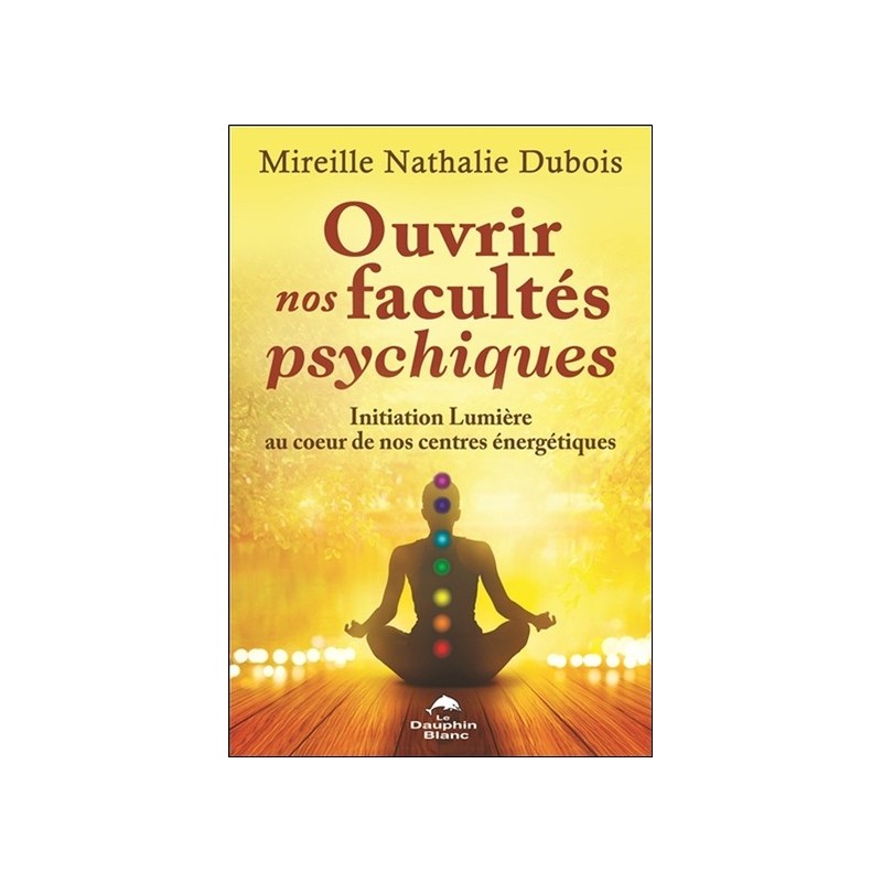 Ouvrir nos facultés psychiques - Initiation Lumière au coeur de nos centres énergétiques 