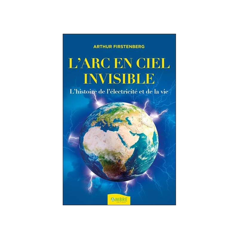 L'Arc-en-ciel invisible - L'histoire de l'électricité et de la vie 