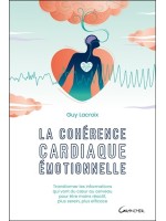 La cohérence cardiaque émotionnelle - Transformer les informations qui vont du coeur au cerveau pour être moins réactif, plus se