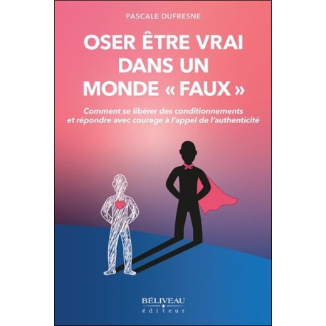 Oser être vrai dans un monde "faux" - Comment se libérer des conditionnements et répondre avec courage à l'appel de l'authentici