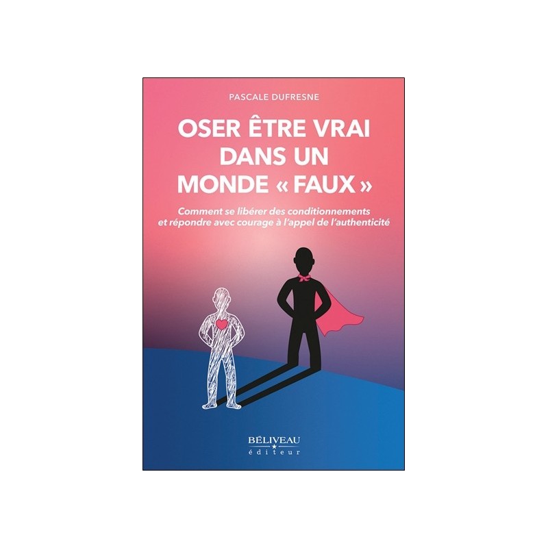 Oser être vrai dans un monde "faux" - Comment se libérer des conditionnements et répondre avec courage à l'appel de l'authentici