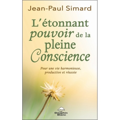 L'étonnant pourvoir de la pleine Conscience - Pour une vie harmonieuse, productive et réussie 