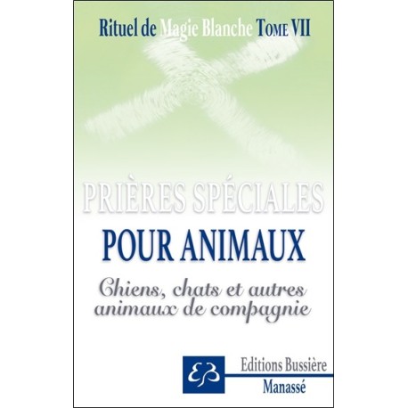 Rituel de magie blanche Tome 7 - Prières spéciales pour animaux - Chiens, chats et autres animaux de compagnie 