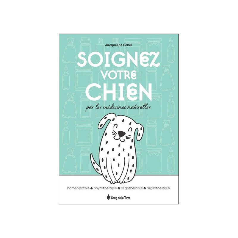 Soignez votre chien par les médecines naturelles - Homéopathie - Phytothérapie - Oligothérapie - Argilothérapie 