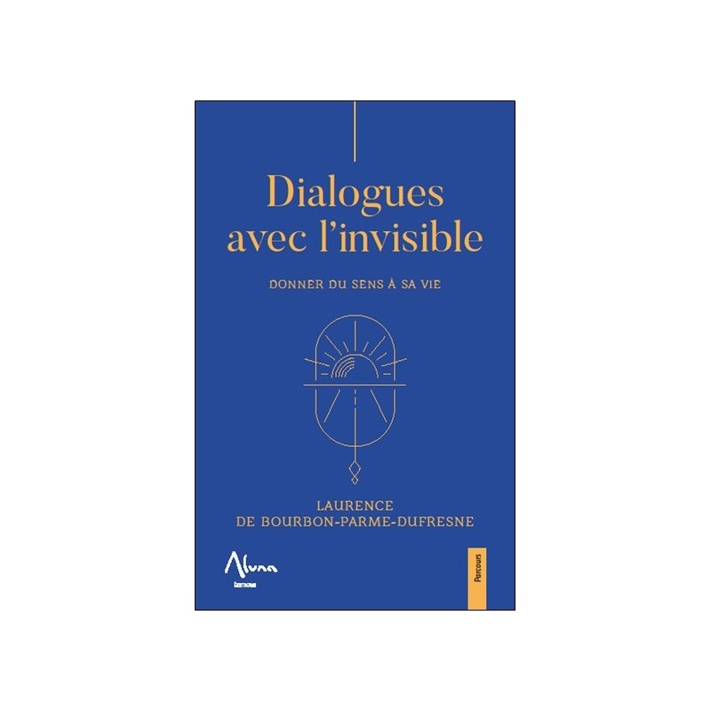 Dialogues avec l'invisible - Donner du sens à sa vie 