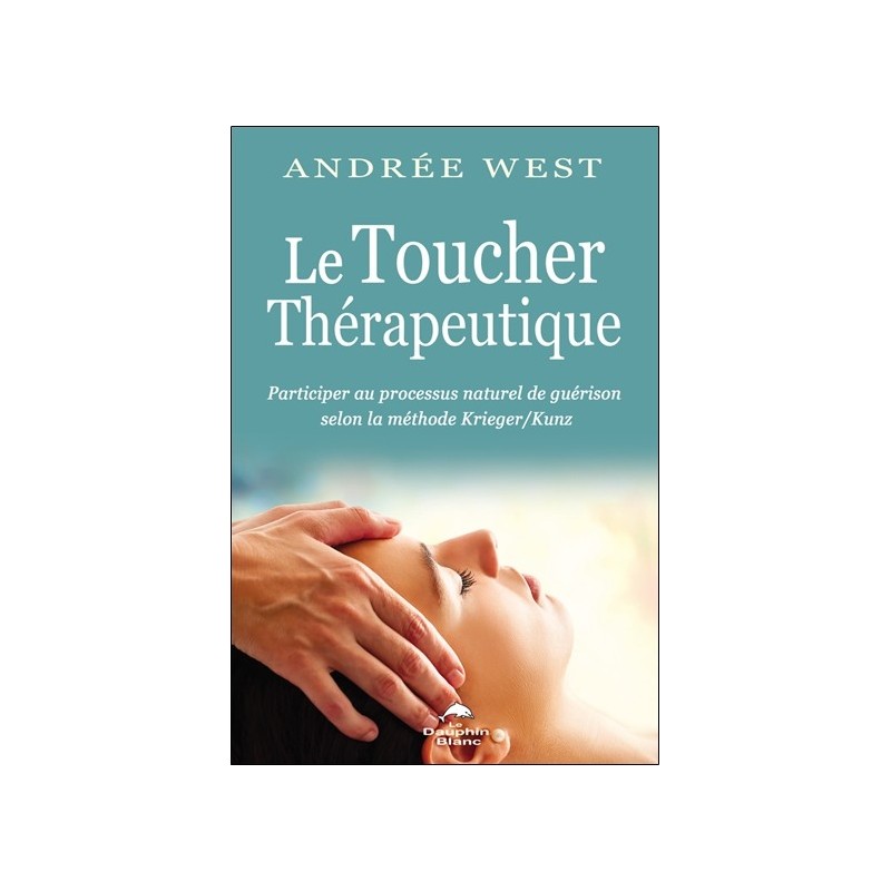 Le Toucher thérapeutique - Participer au processus naturel de guérison selon la méthode Krieger/Kunz 