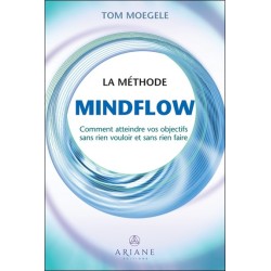 La méthode Mindflow - Comment atteindre vos objectifs sans rien vouloir et sans rien faire