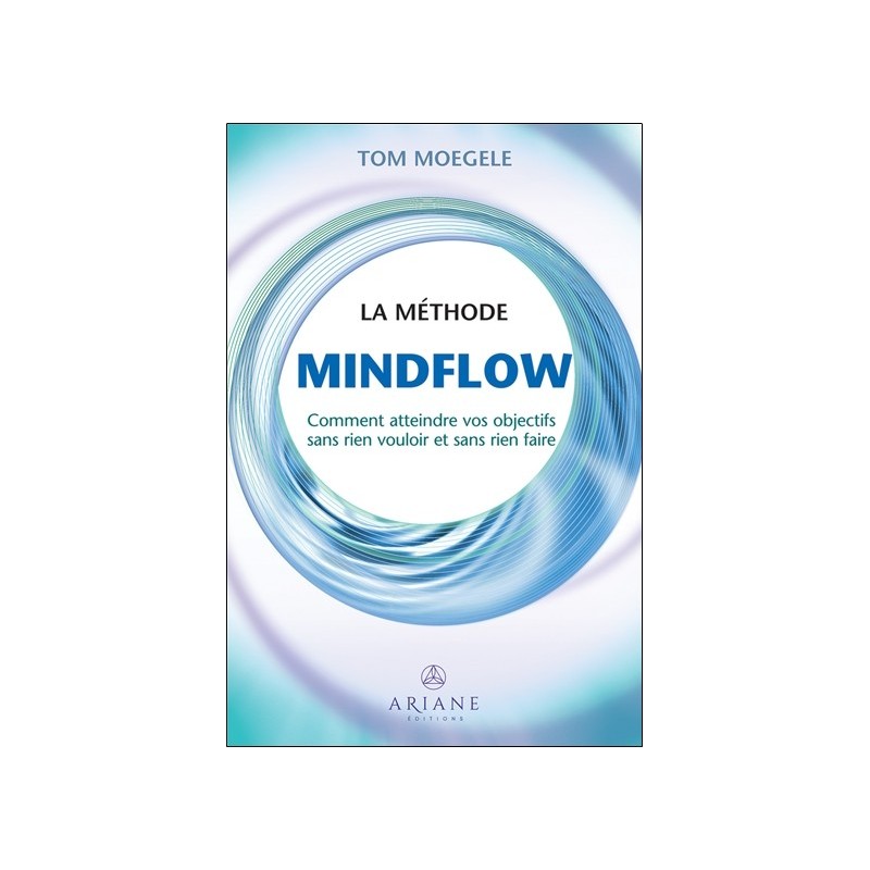La méthode Mindflow - Comment atteindre vos objectifs sans rien vouloir et sans rien faire 