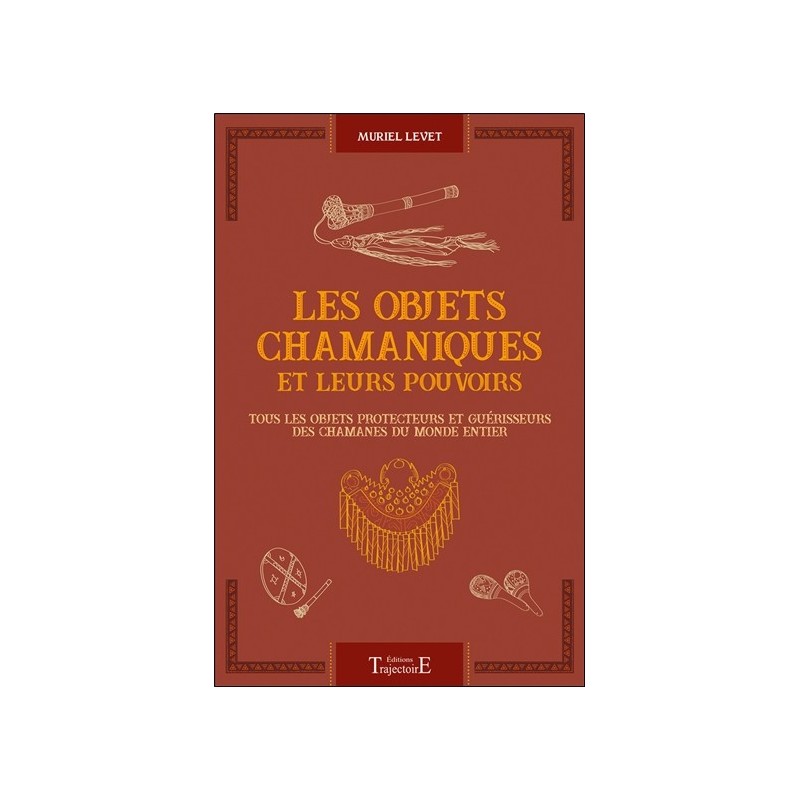 Les objets chamaniques et leurs pouvoirs - Tous les objets protecteurs et guérisseurs des chamanes du monde entier 