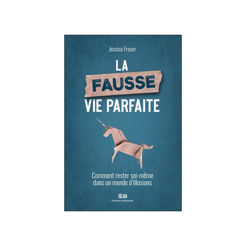 La fausse vie parfaite - Comment rester soi-même dans un monde d'illusions 