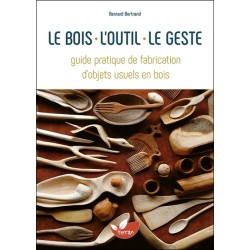 Le bois, l'outil, le geste - Guide pratique de fabrication d'objets usuels en bois