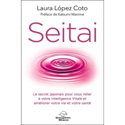 Seitai - Le secret japonais pour vous relier à votre Intelligence Vitale et améliorer votre vie et votre santé 