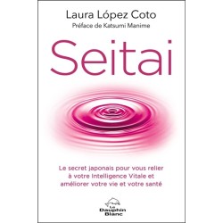 Seitai - Le secret japonais pour vous relier à votre Intelligence Vitale et améliorer votre vie et votre santé