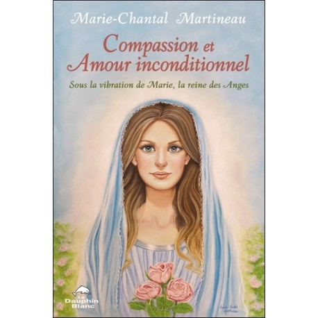 Compassion et Amour inconditionnel - Sous la vibration de Marie, la reine des Anges 