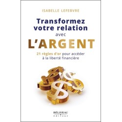 Transformez votre relation avec l'argent - 21 règles d'or pour accéder à la liberté financière