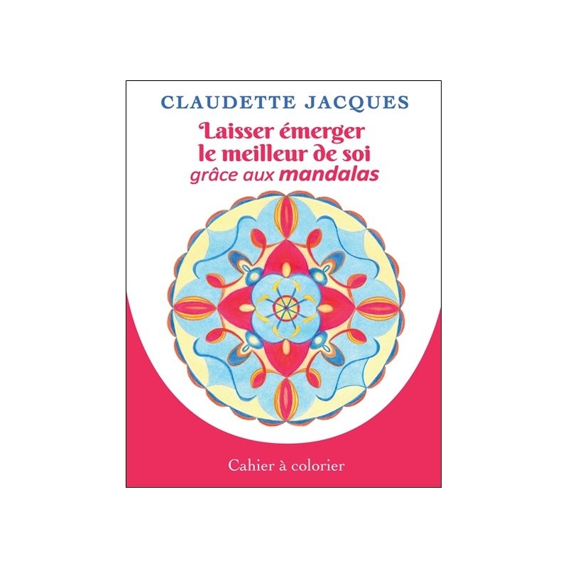 Laisser émerger le meilleur de soi grâce aux mandalas - Cahier à colorier 