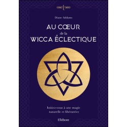 Au coeur de la Wicca éclectique - Initiez-vous à une magie naturelle et libératrice 