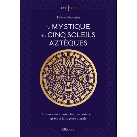 La mystique des cinq soleils aztèques - Renouez avec votre lumière intérieure grâce à la sagesse astrale 