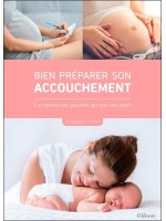 Bien préparer son accouchement - Les réponses aux questions que vous vous posez 