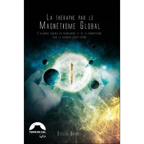 La Thérapie par le magnétisme Global® - L'alliance subtile du magnétisme et de la radiesthésie pour la guérison corps-esprit 