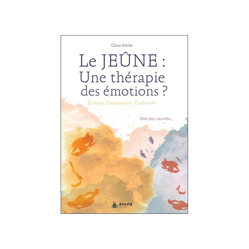 Le jeûne : une thérapie des émotions ? Ecoute, expression, guérison - Une psy raconte... 