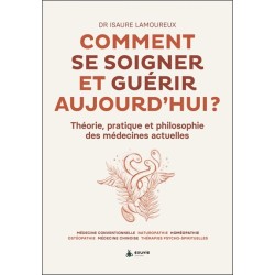 Comment se soigner et guérir aujourd'hui ? Théorie, pratique et philosophie des médecines actuelles