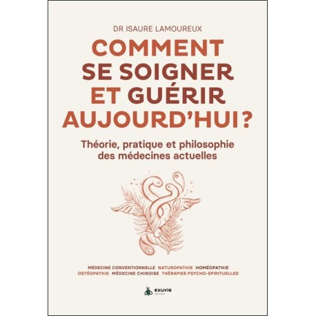 Comment se soigner et guérir aujourd'hui ? Théorie, pratique et philosophie des médecines actuelles 