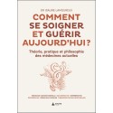 Comment se soigner et guérir aujourd'hui ? Théorie, pratique et philosophie des médecines actuelles 