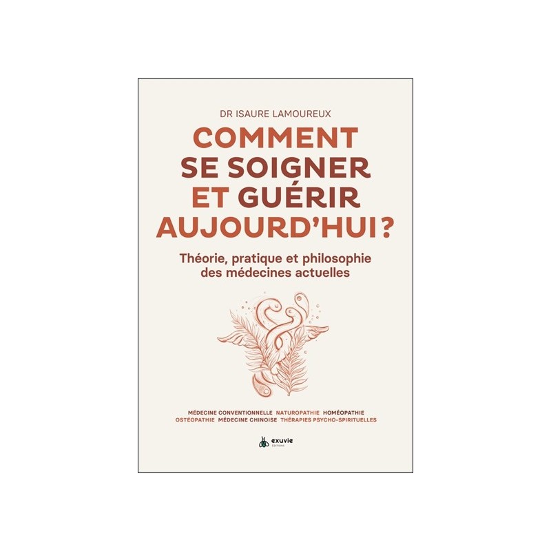 Comment se soigner et guérir aujourd'hui ? Théorie, pratique et philosophie des médecines actuelles 