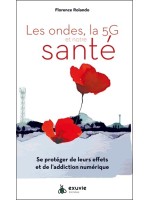 Les ondes, la 5G et notre santé - Se protéger de leurs effets et de l'addiction numérique 