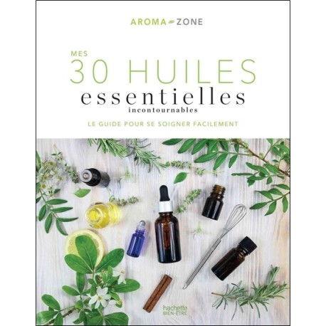 Mes 30 Huiles essentielles incontournables - Le guide pour se soigner facilement 