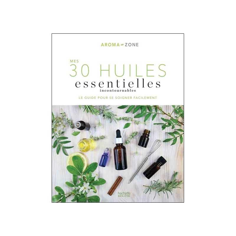 Mes 30 Huiles essentielles incontournables - Le guide pour se soigner facilement 