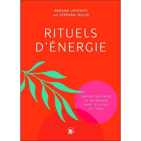 Rituels d'énergie - Secrets de santé et de beauté pour le corps et l'âme 