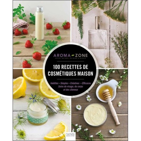 100 recettes de cosmétiques maison - Inédites - Simples Créatives - Efficaces 