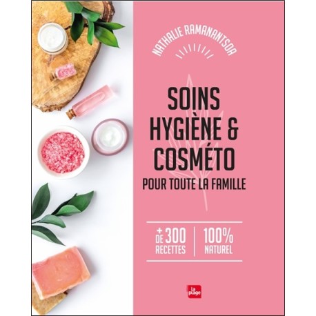 Soins, hygiène & Cosméto pour toute la famille - + de 300 recettes 100% naturel 