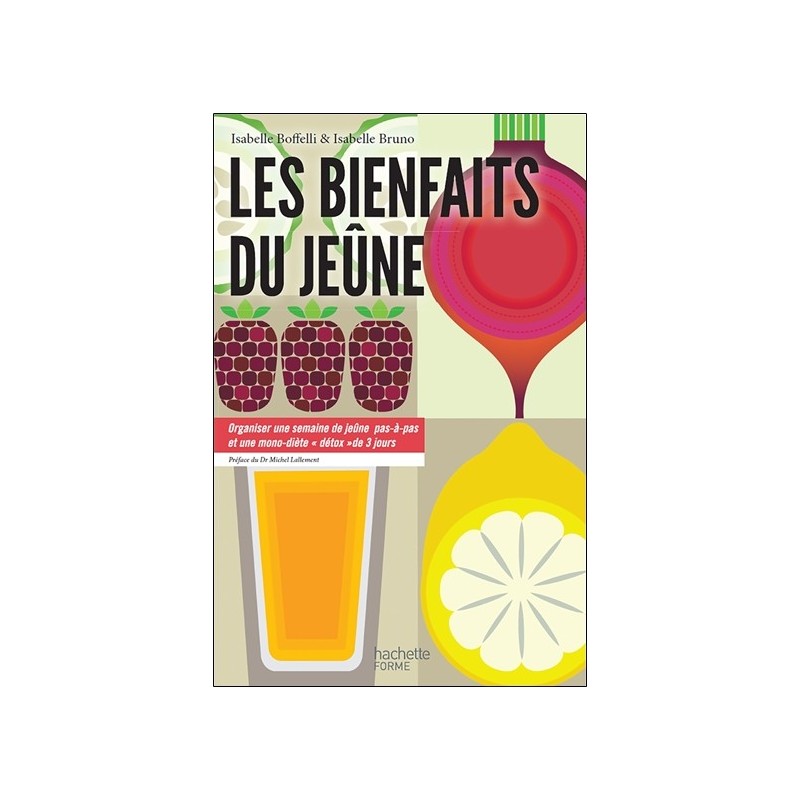 Les bienfaits du jeûne - Organiser une semaine de jeûne pas-à-pas et une mono-diète détox de 3 jours 