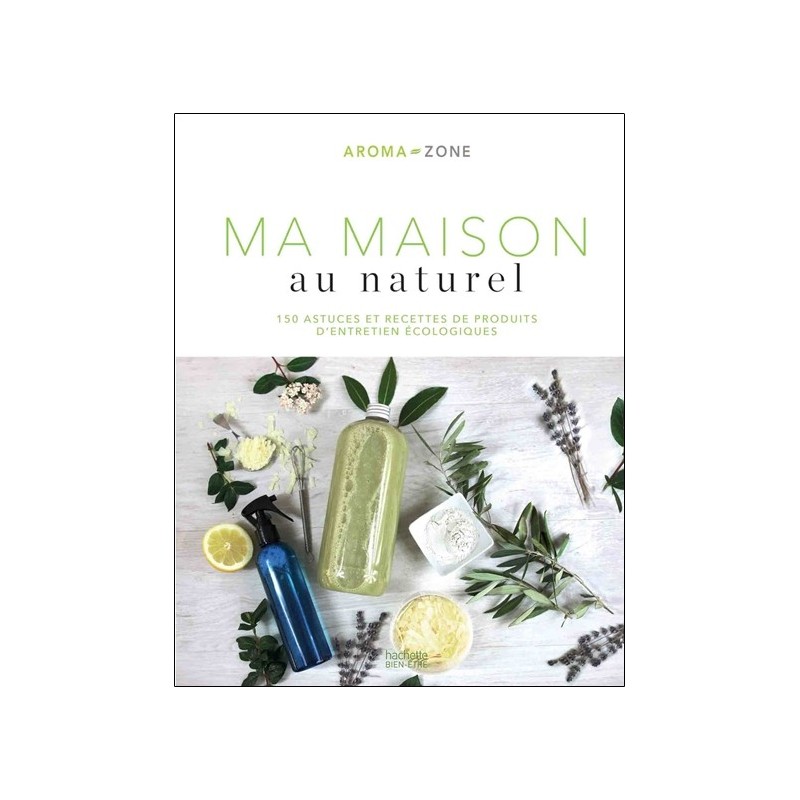 Ma maison au naturel - 150 astuces et recettes de produits d'entretien écologiques 