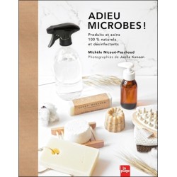 Adieu microbes ! Produits et soins 100% naturels et désinfectants 